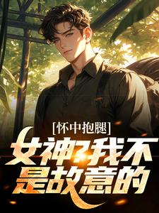 怀中抱腿，女神！我不是故意的小说的所有章节都能在哪里免费读到？