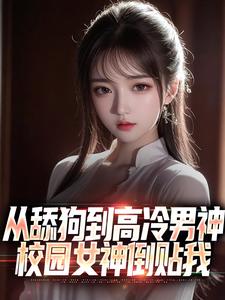 在线寻找从舔狗到高冷男神，校园女神倒贴我小说的无删减版本
