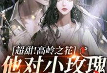超甜!高岭之花他对小玫瑰蓄谋已久小说的最新章节在哪里更新?免费追踪阅读-美文小说
