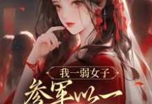 我一弱女子，参军以一当十很合理吧徐姜，我一弱女子，参军以一当十很合理吧在线无弹窗阅读-美文小说