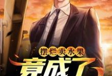 已完结小说《摆烂卖水果,竟成了修仙大佬》最新章节-美文小说