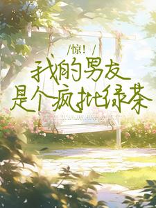 小说《惊！我的男友是个疯批绿茶》章节阅读