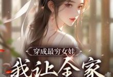 哪里能找到穿成最穷女娃,我让全家人吃饱小说的最新更新和免费章节?-美文小说