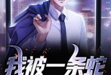 我被一条蛇定下婚约后小说，我被一条蛇定下婚约后免费阅读-美文小说