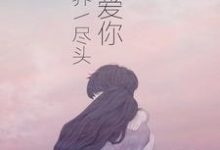 爱你到世界尽头免费阅读,爱你到世界尽头苏沐星顾明山-美文小说