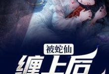 哪里可以免费找到被蛇仙缠上后，我怀孕了？-美文小说