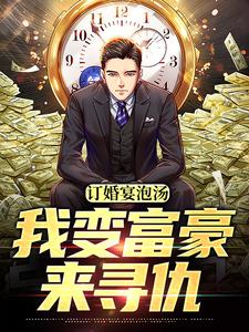 订婚宴泡汤，我变富豪来寻仇小说有没有完整的免费版本在线阅读？