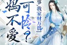 哪里能找到爹妈不爱小可怜?没事,我家财万贯小说的最新更新和免费章节?-美文小说