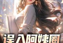 在线免费阅读误入阿姨圈,我躺赢人生完整小说-美文小说