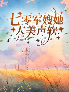完结版《七零军嫂她人美声软》章节目录在线阅读