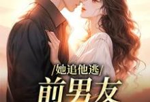 她追他逃,前男友插翅难飞小说的所有章节都能在哪里免费读到?-美文小说