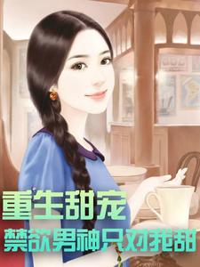 重生甜宠：禁欲男神只对我甜这本小说怎么样？免费在线阅读试试