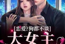 恋爱？狗都不谈，大女主只搞钱小说的最新章节在哪里更新？免费追踪阅读-美文小说