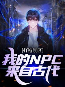 完结版《打造景区，我的NPC来自古代！》章节阅读