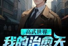 哪里能找到高武世界,我的治愈天赋已满级小说的全部章节?-美文小说