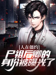 人在僵约，尸祖后卿的身份被曝光了这本小说怎么样？免费在线阅读试试