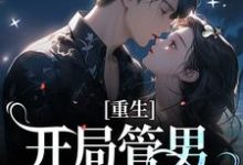 重生:开局管男朋友叫霸霸这本小说在哪里可以看?哪里有免费试读章节?-美文小说