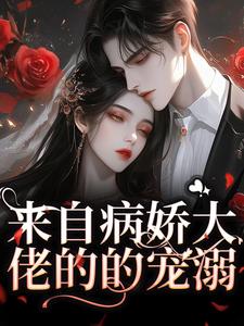 来自病娇大佬的的宠溺免费阅读，来自病娇大佬的的宠溺章节目录