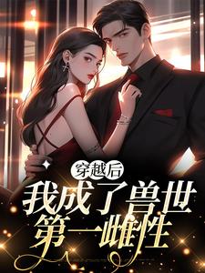 在线寻找穿越后，我成了兽世第一雌性小说的无删减版本