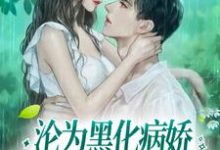 完结版《沦为黑化病娇强制囚养的金丝雀》章节目录在线阅读-美文小说
