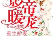 已完结小说《影帝暖宠:重生娇妻怀里来》最新章节-美文小说