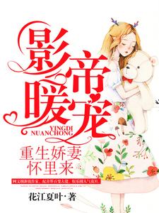 已完结小说《影帝暖宠：重生娇妻怀里来》最新章节