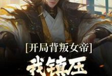 已完结小说《开局背叛女帝,我镇压妖族三百年》章节在线阅读-美文小说