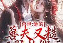 兽世:她的兽夫又糙又野超能干小说,兽世:她的兽夫又糙又野超能干在线阅读-美文小说