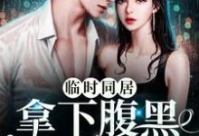 临时同居!拿下腹黑禁欲大佬免费阅读,临时同居!拿下腹黑禁欲大佬章节目录-美文小说