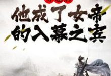 小说《穿越后,他成了女帝的入幕之宾》在线章节阅读-美文小说