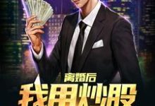 离婚后,我用炒股迎来新人生这本小说在哪里可以看?哪里有免费试读章节?-美文小说