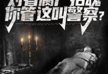 哪里能找到开局对着腐尸招魂,你管这叫警察?小说的全部章节?-美文小说