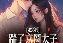 必须踹了京圈太子?我先怀个娃再说阮晓林逸在线章节免费阅读-美文小说