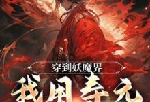 穿到妖魔界,我用寿元无敌了小说,穿到妖魔界,我用寿元无敌了章节在线阅读-美文小说