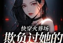 在线免费阅读快穿火葬场,欺负过她的人都哭了完整小说-美文小说