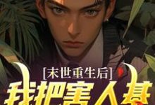 末世重生后,我把害人基地一锅端了小说的免费阅读版本在哪里可以找到?-美文小说