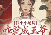完结版《我小小通房，咋就成王爷心尖宠了》章节阅读-美文小说