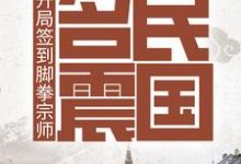 《开局签到脚拳宗师,名震民国》小说章节在线试读,《开局签到脚拳宗师,名震民国》最新章节目录-美文小说