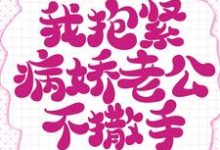 重生的我抱紧病娇老公不撒手小说完结版章节免费阅读-美文小说