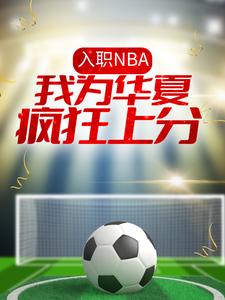 入职NBA：我为华夏疯狂上分最新章节，入职NBA：我为华夏疯狂上分章节在线阅读