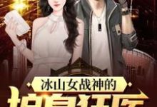 完整版的冰山女战神的护身狂医小说在哪里可以免费读到?-美文小说