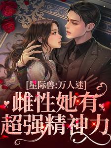 哪里能找到星际兽人：万人迷雌性她有超强精神力小说的最新更新和免费章节？