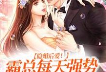 隐婚后爱!霸总每天强势宠我入骨小说有没有完整的免费版本在线阅读?-美文小说