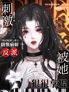 哪里能找到刺激！阴鸷病娇反派被她狠狠拿捏小说的全部章节？