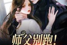 已完结小说《师父别跑!我要以身相许》最新章节-美文小说