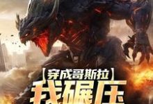 穿成哥斯拉,我碾压各大巨兽(哥斯拉)在线免费阅读-美文小说