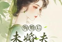 悔婚后,未婚夫性情大变小说全文哪里可以免费看?-美文小说
