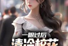 哪里能找到一眼过后,清冷校花对我上头了小说的全部章节?-美文小说