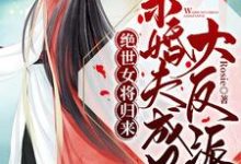 绝世女将归来：未婚夫成了大反派免费阅读，绝世女将归来：未婚夫成了大反派章节目录-美文小说