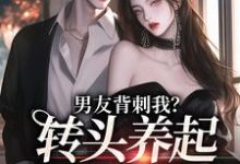 男友背刺我?转头养起小白脸最新章节,男友背刺我?转头养起小白脸章节在线阅读-美文小说
